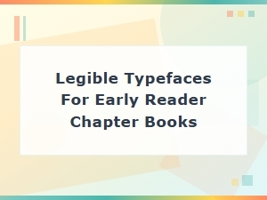 Choosing Legible Typefaces for Early Reader Chapter Books