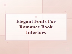 Elegant Fonts for Romance Book Interiors: a Self-Publisher's Typography Guide